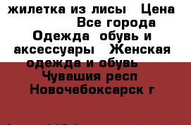 жилетка из лисы › Цена ­ 3 700 - Все города Одежда, обувь и аксессуары » Женская одежда и обувь   . Чувашия респ.,Новочебоксарск г.